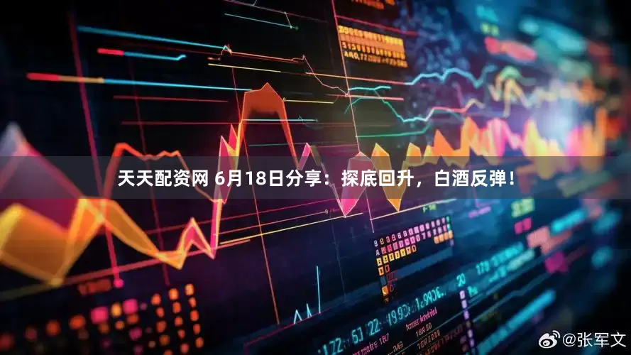 天天配资网 6月18日分享：探底回升，白酒反弹！