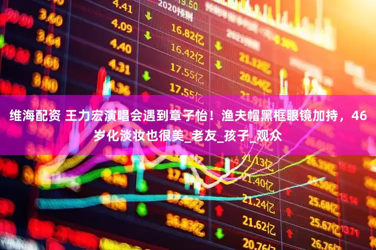 维海配资 王力宏演唱会遇到章子怡！渔夫帽黑框眼镜加持，46岁化淡妆也很美_老友_孩子_观众