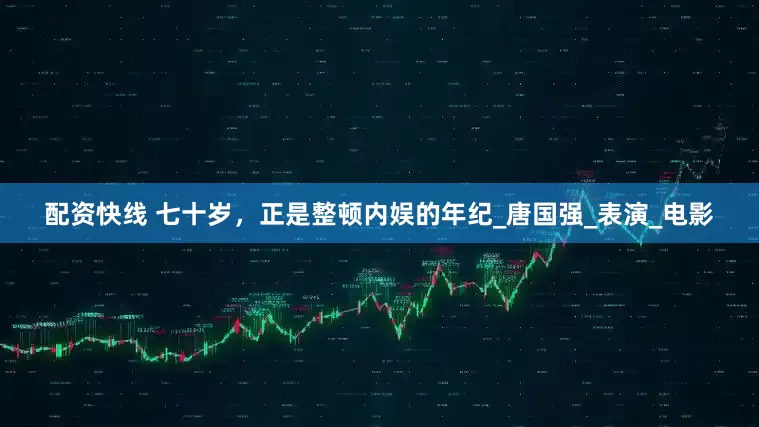 配资快线 七十岁，正是整顿内娱的年纪_唐国强_表演_电影