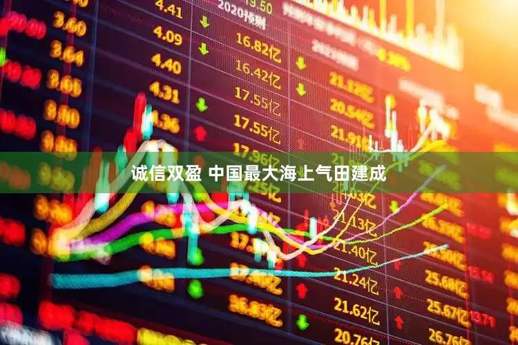 诚信双盈 中国最大海上气田建成