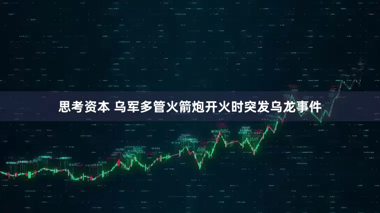 思考资本 乌军多管火箭炮开火时突发乌龙事件