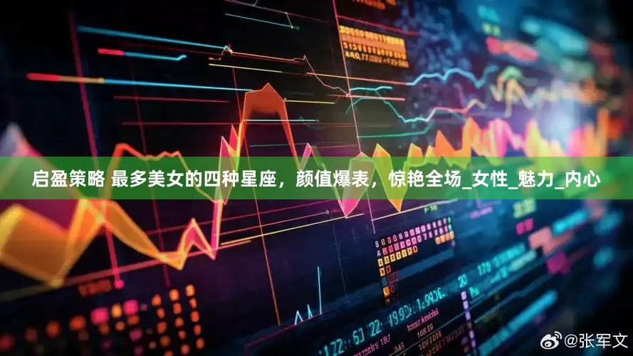 启盈策略 最多美女的四种星座，颜值爆表，惊艳全场_女性_魅力_内心