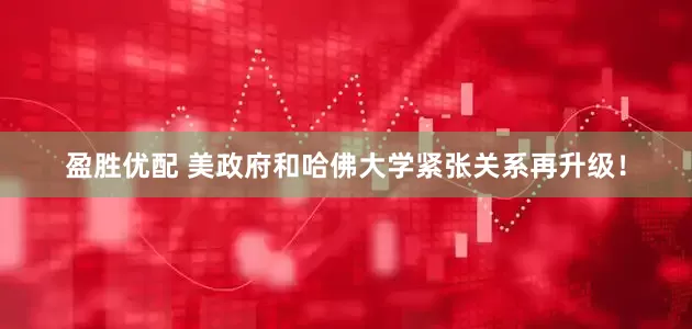 盈胜优配 美政府和哈佛大学紧张关系再升级！