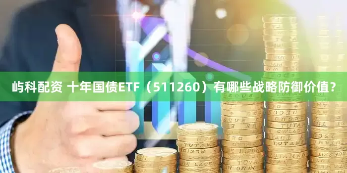 屿科配资 十年国债ETF（511260）有哪些战略防御价值？