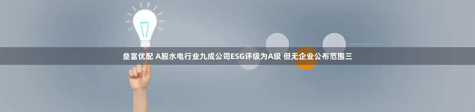 垒富优配 A股水电行业九成公司ESG评级为A级 但无企业公布范围三