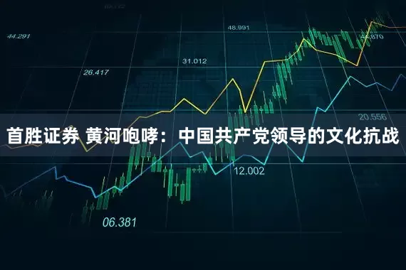 首胜证券 黄河咆哮：中国共产党领导的文化抗战