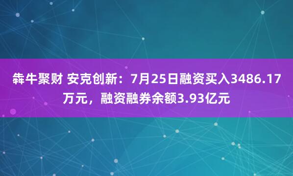 犇牛聚财 安克创新：7月25日融资买入3486.17万元，融资融券余额3.93亿元