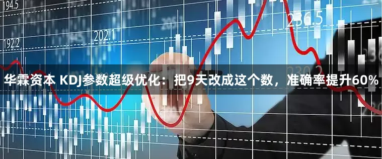 华霖资本 KDJ参数超级优化：把9天改成这个数，准确率提升60%