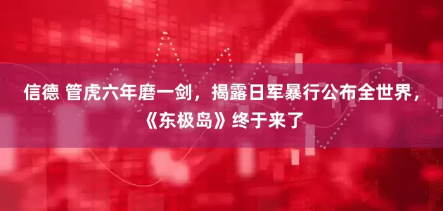 信德 管虎六年磨一剑，揭露日军暴行公布全世界，《东极岛》终于来了