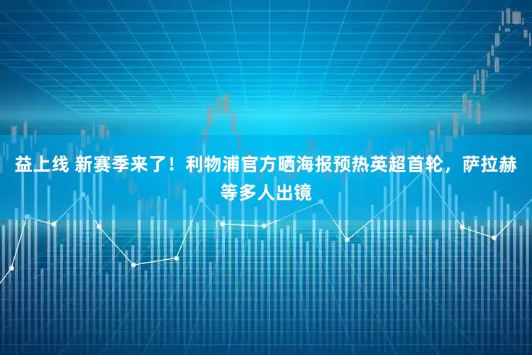 益上线 新赛季来了！利物浦官方晒海报预热英超首轮，萨拉赫等多人出镜