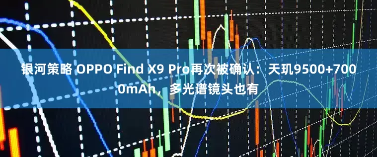 银河策略 OPPO Find X9 Pro再次被确认：天玑9500+7000mAh，多光谱镜头也有