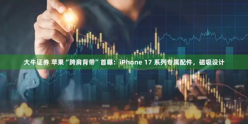 大牛证券 苹果“跨肩背带”首曝：iPhone 17 系列专属配件，磁吸设计