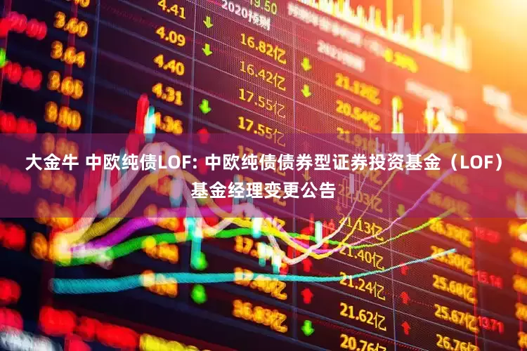大金牛 中欧纯债LOF: 中欧纯债债券型证券投资基金（LOF）基金经理变更公告