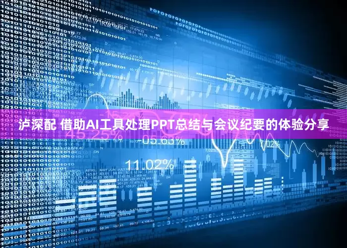 泸深配 借助AI工具处理PPT总结与会议纪要的体验分享