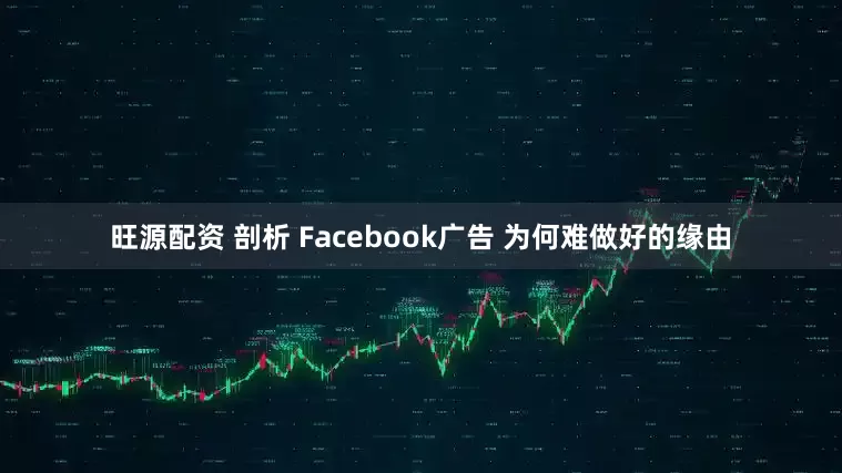 旺源配资 剖析 Facebook广告 为何难做好的缘由