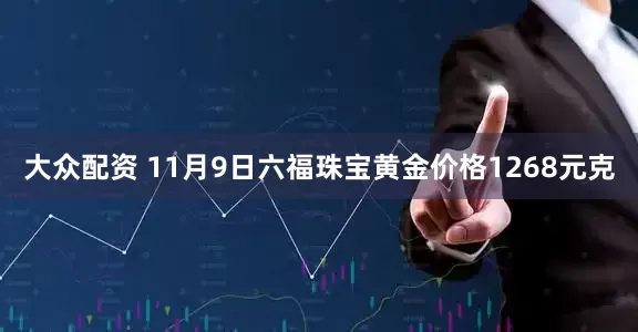 大众配资 11月9日六福珠宝黄金价格1268元克