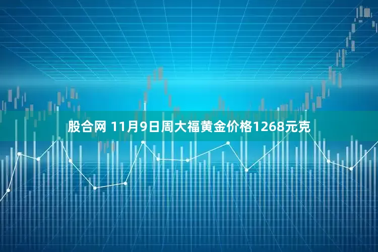 股合网 11月9日周大福黄金价格1268元克