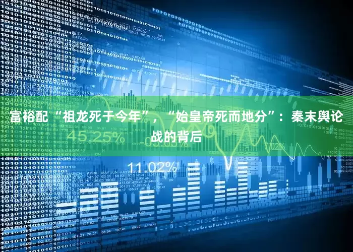 富裕配 “祖龙死于今年”，“始皇帝死而地分”：秦末舆论战的背后